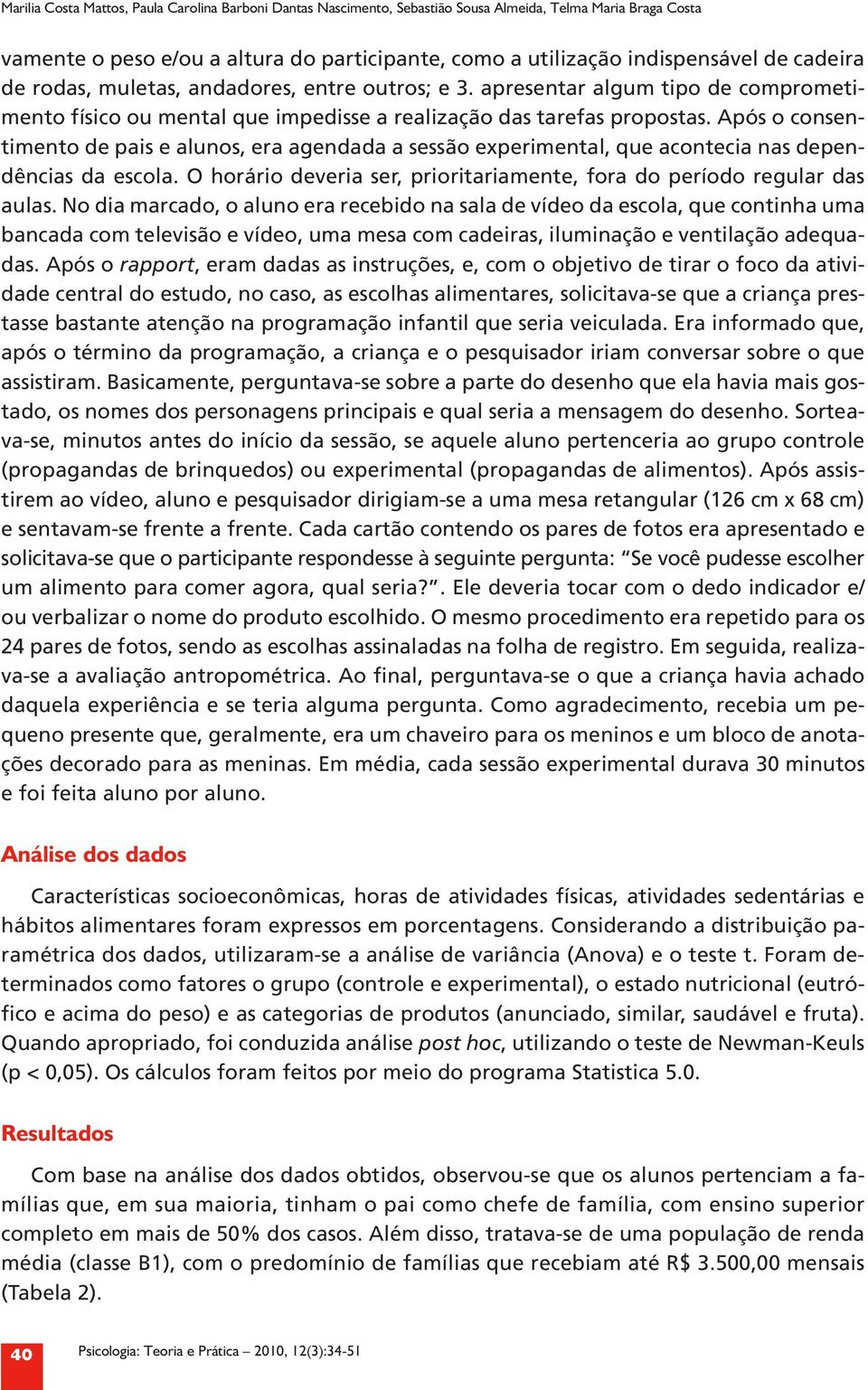 Após o consentimento de pais e alunos, era agendada a sessão experimental, que acontecia nas dependências da escola. O horário deveria ser, prioritariamente, fora do período regular das aulas.