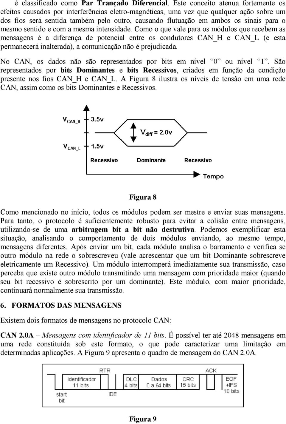 sinais para o mesmo sentido e com a mesma intensidade.