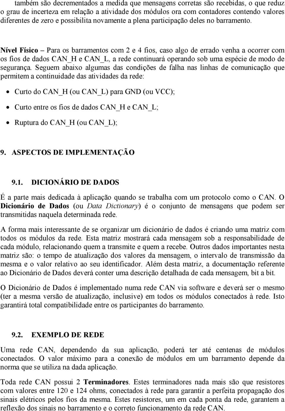 Nível Físico Para os barramentos com 2 e 4 fios, caso algo de errado venha a ocorrer com os fios de dados CAN_H e CAN_L, a rede continuará operando sob uma espécie de modo de segurança.