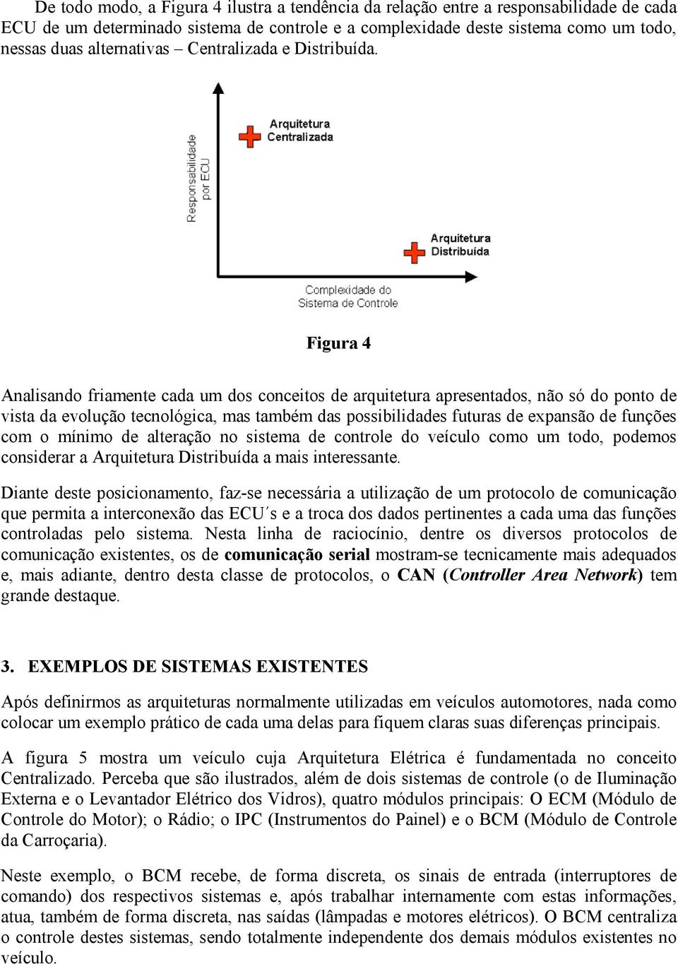 Figura 4 Analisando friamente cada um dos conceitos de arquitetura apresentados, não só do ponto de vista da evolução tecnológica, mas também das possibilidades futuras de expansão de funções com o