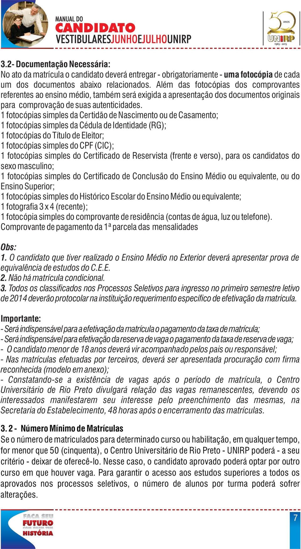 1 fotocópias simples da Certidão de Nascimento ou de Casamento; 1 fotocópias simples da Cédula de Identidade (RG); 1 fotocópias do Título de Eleitor; 1 fotocópias simples do CPF (CIC); 1 fotocópias