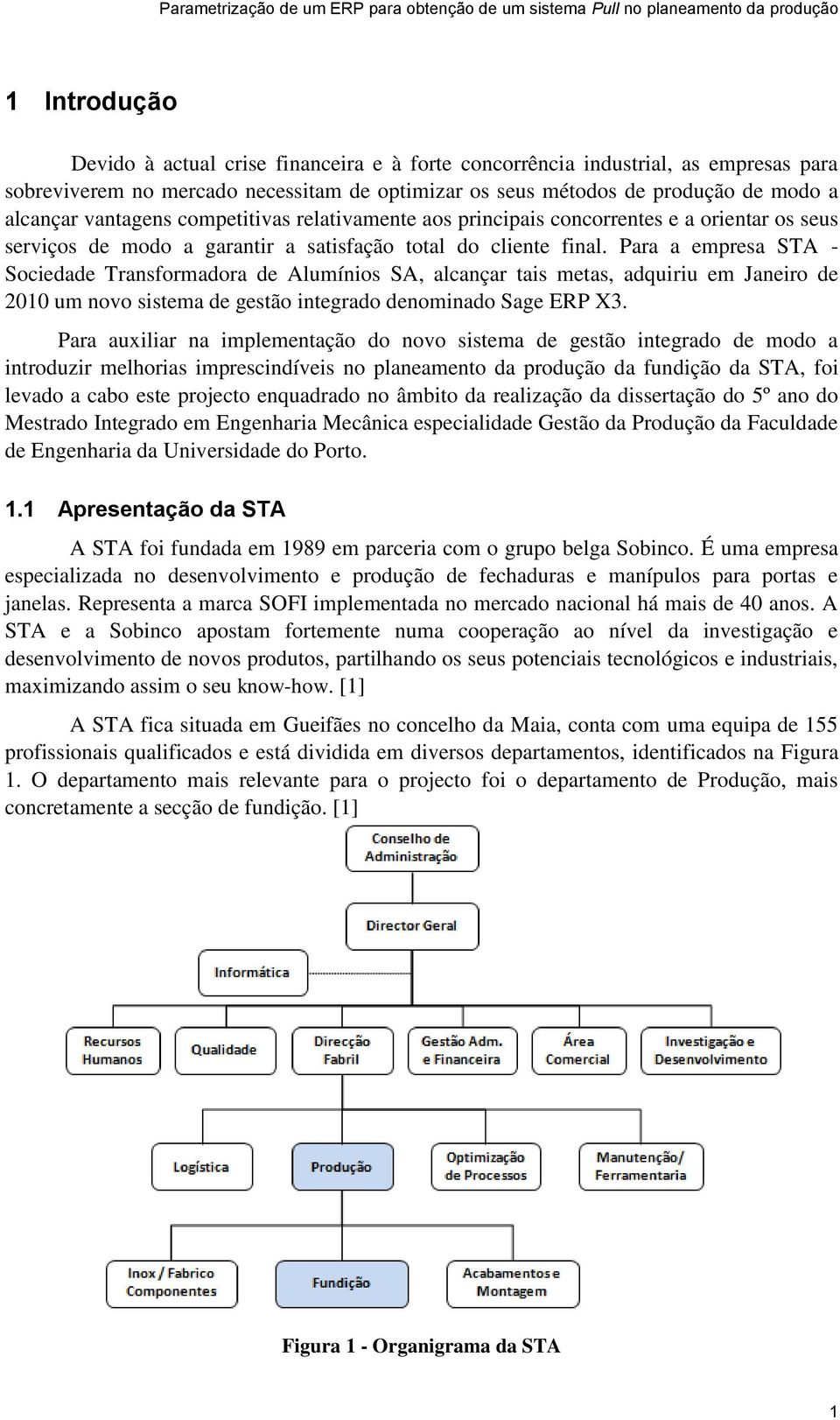 Para a empresa STA - Sociedade Transformadora de Alumínios SA, alcançar tais metas, adquiriu em Janeiro de 2010 um novo sistema de gestão integrado denominado Sage ERP X3.