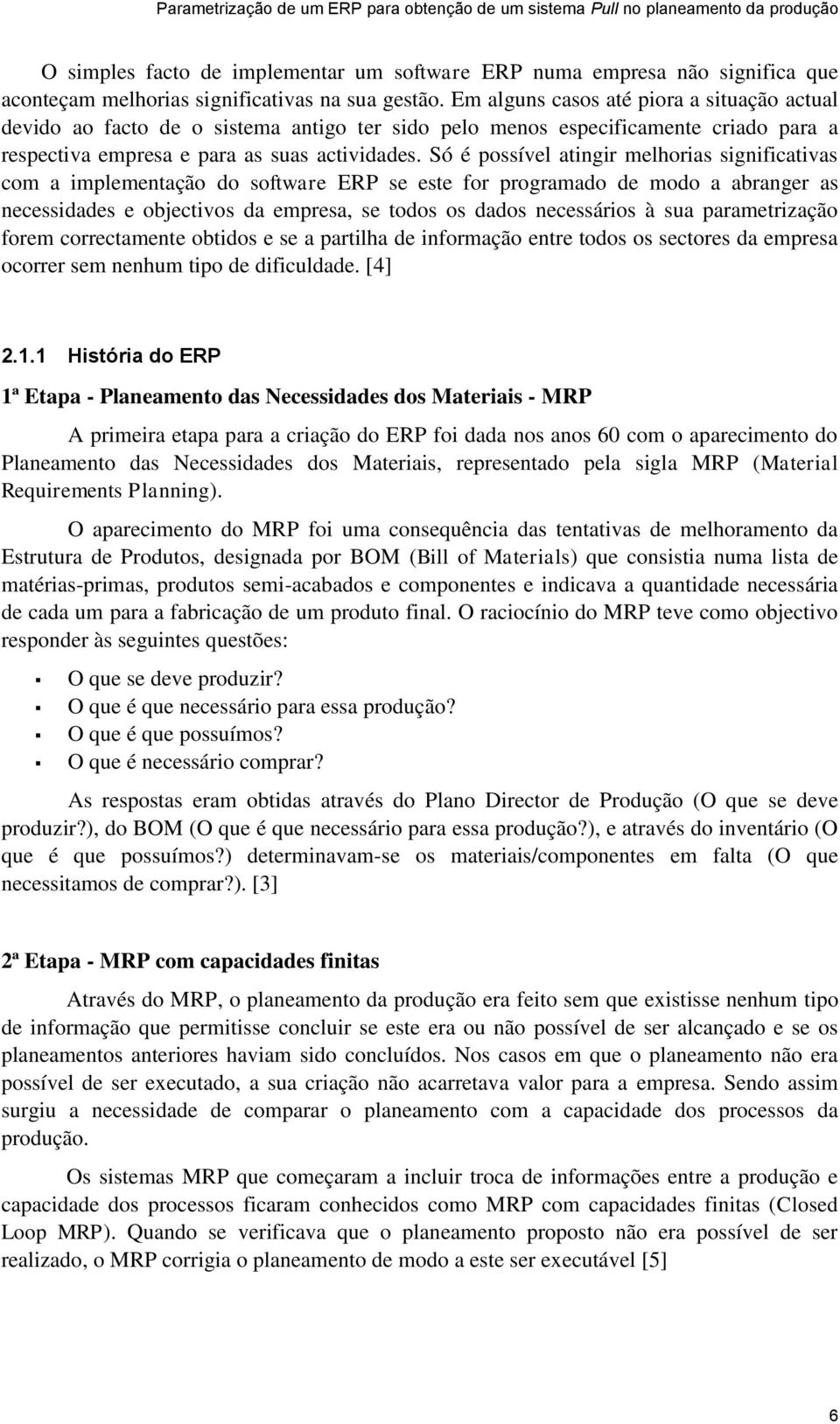 Só é possível atingir melhorias significativas com a implementação do software ERP se este for programado de modo a abranger as necessidades e objectivos da empresa, se todos os dados necessários à