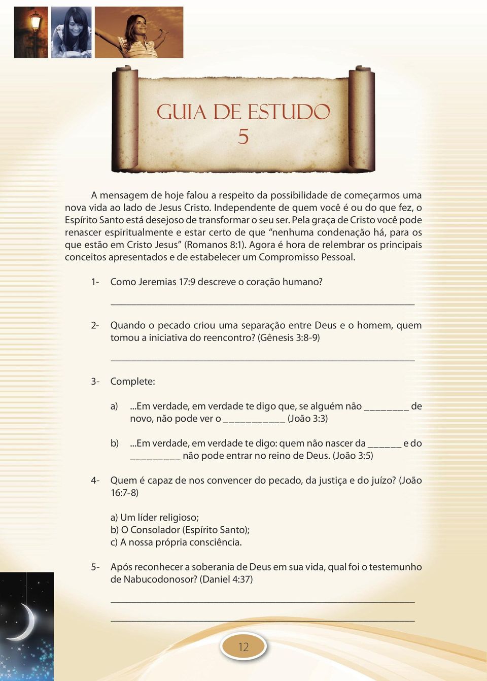 Pela graça de Cristo você pode renascer espiritualmente e estar certo de que nenhuma condenação há, para os que estão em Cristo Jesus (Romanos 8:1).