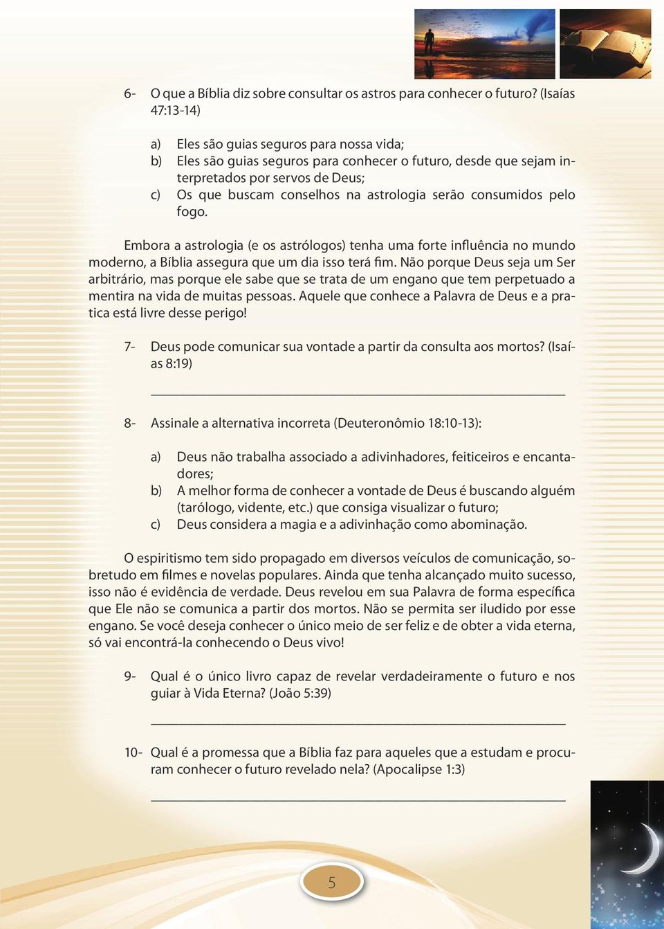 astrologia serão consumidos pelo fogo. Embora a astrologia (e os astrólogos) tenha uma forte influência no mundo moderno, a Bíblia assegura que um dia isso terá fim.