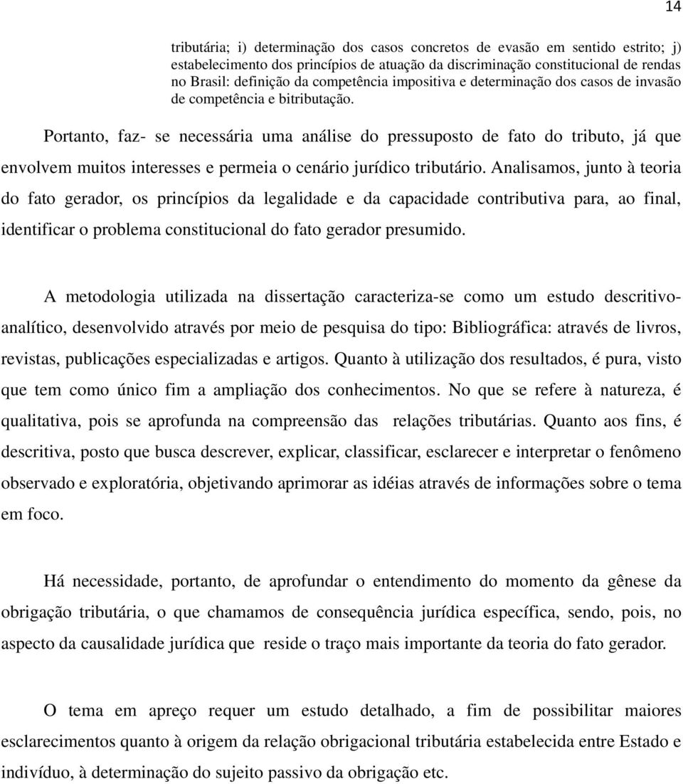 Portanto, faz- se necessária uma análise do pressuposto de fato do tributo, já que envolvem muitos interesses e permeia o cenário jurídico tributário.