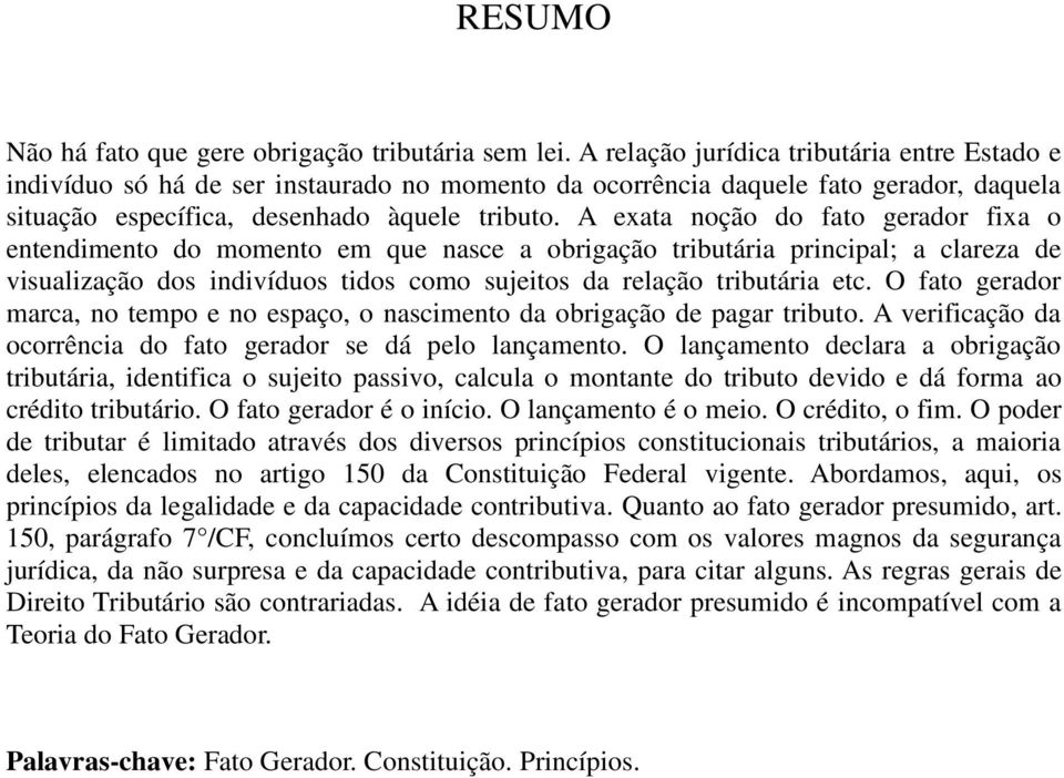 A exata noção do fato gerador fixa o entendimento do momento em que nasce a obrigação tributária principal; a clareza de visualização dos indivíduos tidos como sujeitos da relação tributária etc.