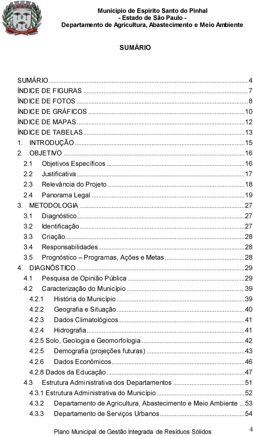 4 Responsabilidades... 28 3.5 Prognóstico Programas, Ações e Metas... 28 4. DIAGNÓSTICO... 29 4.1 Pesquisa de Opinião Pública... 29 4.2 Caracterização do Município... 39 4.2.1 História do Município.