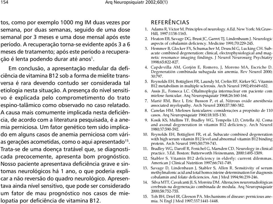 Em conclusão, a apresentação medular da deficiência de vitamina B12 sob a forma de mielite transversa é rara devendo contudo ser considerada tal etiologia nesta situação.