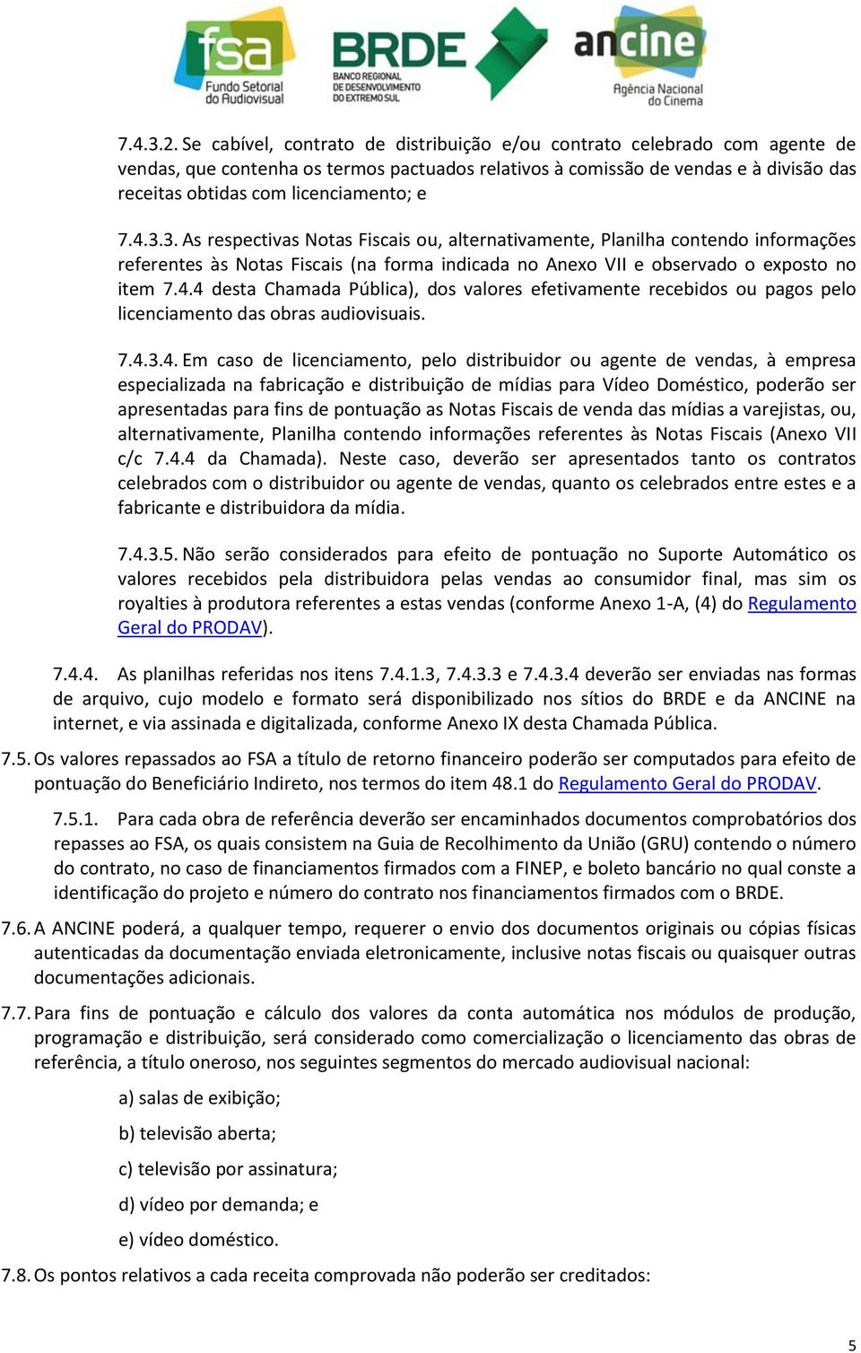 e 7.4.3.3. As respectivas Notas Fiscais ou, alternativamente, Planilha contendo informações referentes às Notas Fiscais (na forma indicada no Anexo VII e observado o exposto no item 7.4.4 desta Chamada Pública), dos valores efetivamente recebidos ou pagos pelo licenciamento das obras audiovisuais.