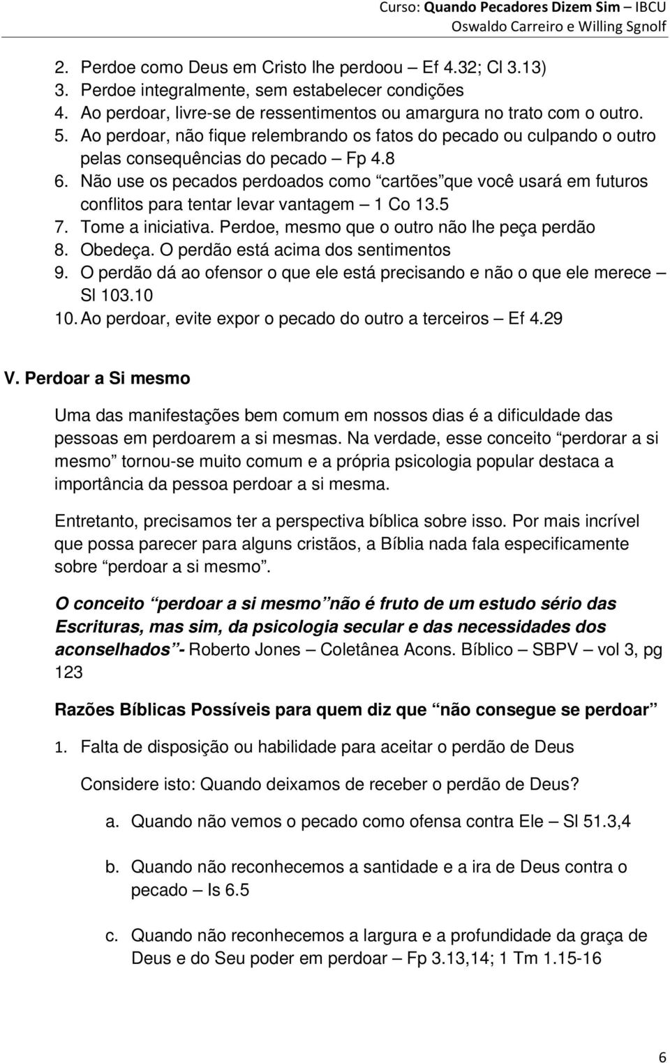 Não use os pecados perdoados como cartões que você usará em futuros conflitos para tentar levar vantagem 1 Co 13.5 7. Tome a iniciativa. Perdoe, mesmo que o outro não lhe peça perdão 8. Obedeça.