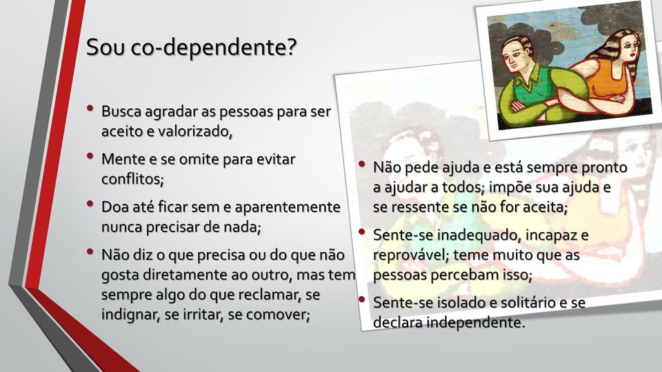 precisar de nada; Não diz o que precisa ou do que não gosta diretamente ao outro, mas tem sempre algo do que reclamar, se indignar, se