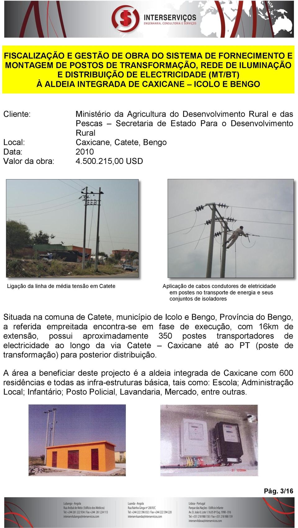 215,00 USD Ligação da linha de média tensão em Catete Aplicação de cabos condutores de eletricidade em postes no transporte de energia e seus conjuntos de isoladores Situada na comuna de Catete,