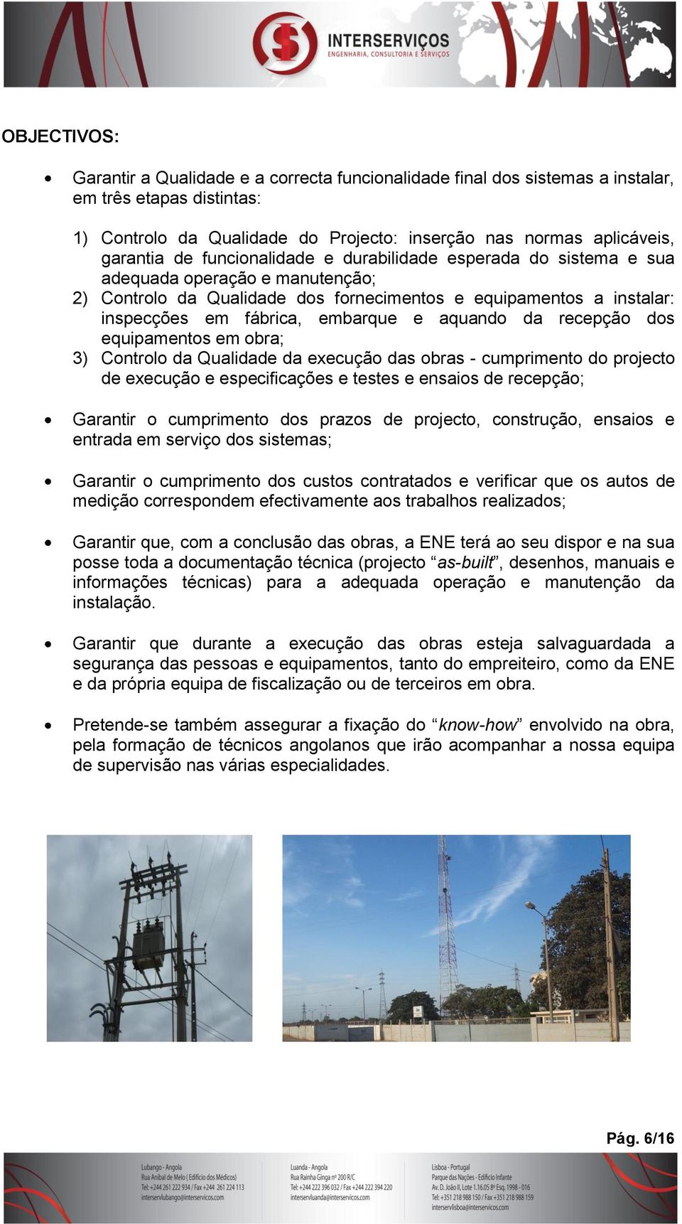 da recepção dos equipamentos em obra; 3) Controlo da Qualidade da execução das obras - cumprimento do projecto de execução e especificações e testes e ensaios de recepção; Garantir o cumprimento dos