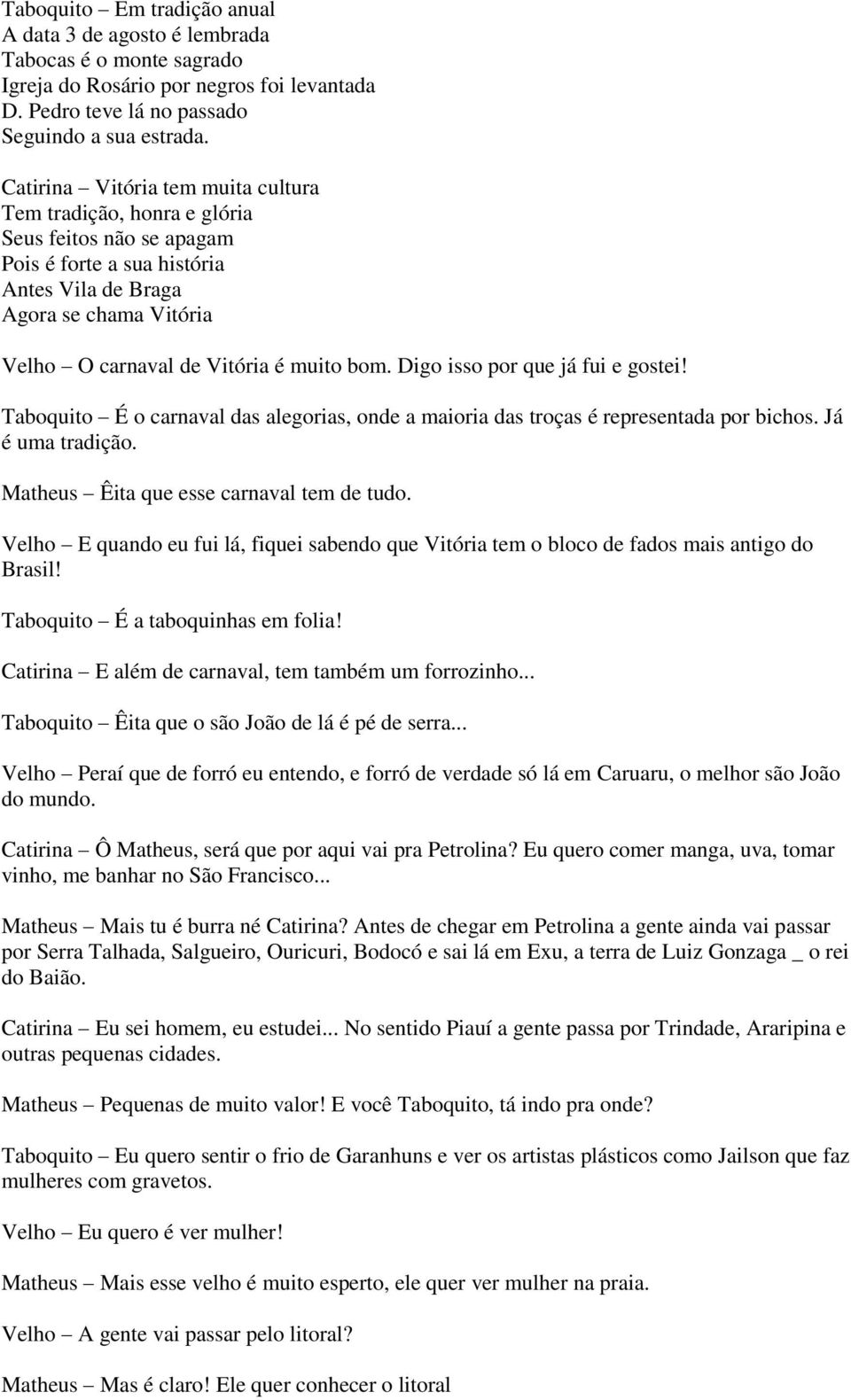 bom. Digo isso por que já fui e gostei! Taboquito É o carnaval das alegorias, onde a maioria das troças é representada por bichos. Já é uma tradição. Matheus Êita que esse carnaval tem de tudo.