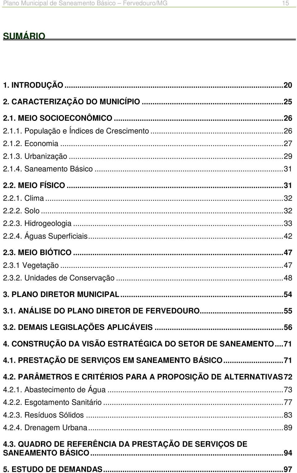 .. 47 2.3.1 Vegetação... 47 2.3.2. Unidades de Conservação... 48 3. PLANO DIRETOR MUNICIPAL... 54 3.1. ANÁLISE DO PLANO DIRETOR DE FERVEDOURO... 55 3.2. DEMAIS LEGISLAÇÕES APLICÁVEIS... 56 4.