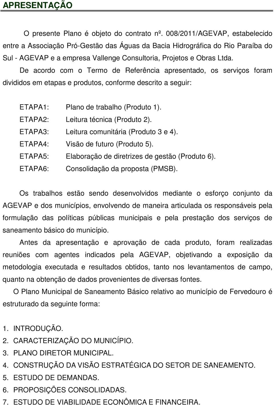 De acordo com o Termo de Referência apresentado, os serviços foram divididos em etapas e produtos, conforme descrito a seguir: ETAPA1: Plano de trabalho (Produto 1).