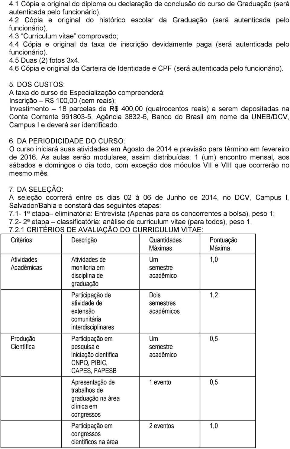 4 Cópia e original da taxa de inscrição devidamente paga (será autenticada pelo funcionário). 4.5 Duas (2) fotos 3x4. 4.6 Cópia e original da Carteira de Identidade e CPF (será autenticada pelo funcionário).