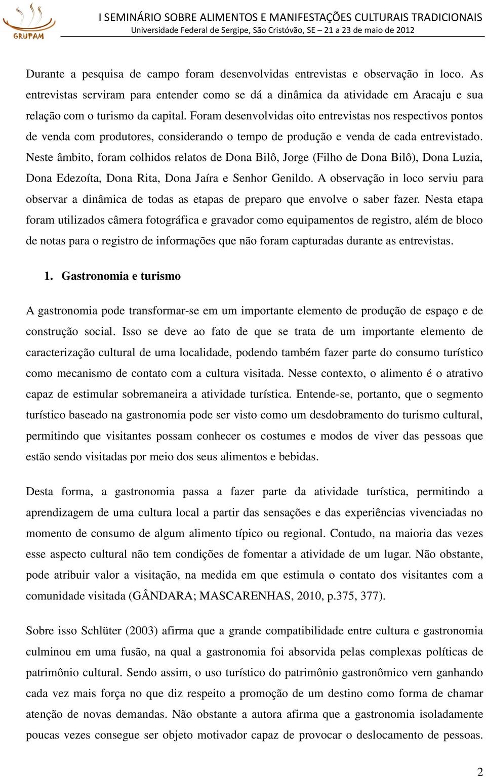 Foram desenvolvidas oito entrevistas nos respectivos pontos de venda com produtores, considerando o tempo de produção e venda de cada entrevistado.