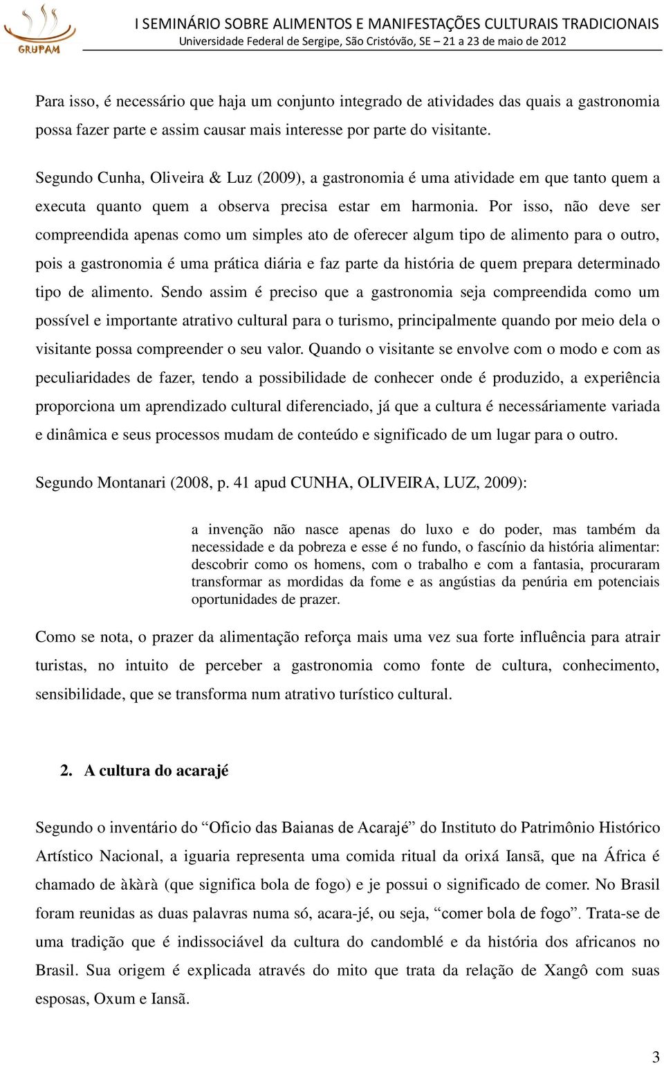 Por isso, não deve ser compreendida apenas como um simples ato de oferecer algum tipo de alimento para o outro, pois a gastronomia é uma prática diária e faz parte da história de quem prepara