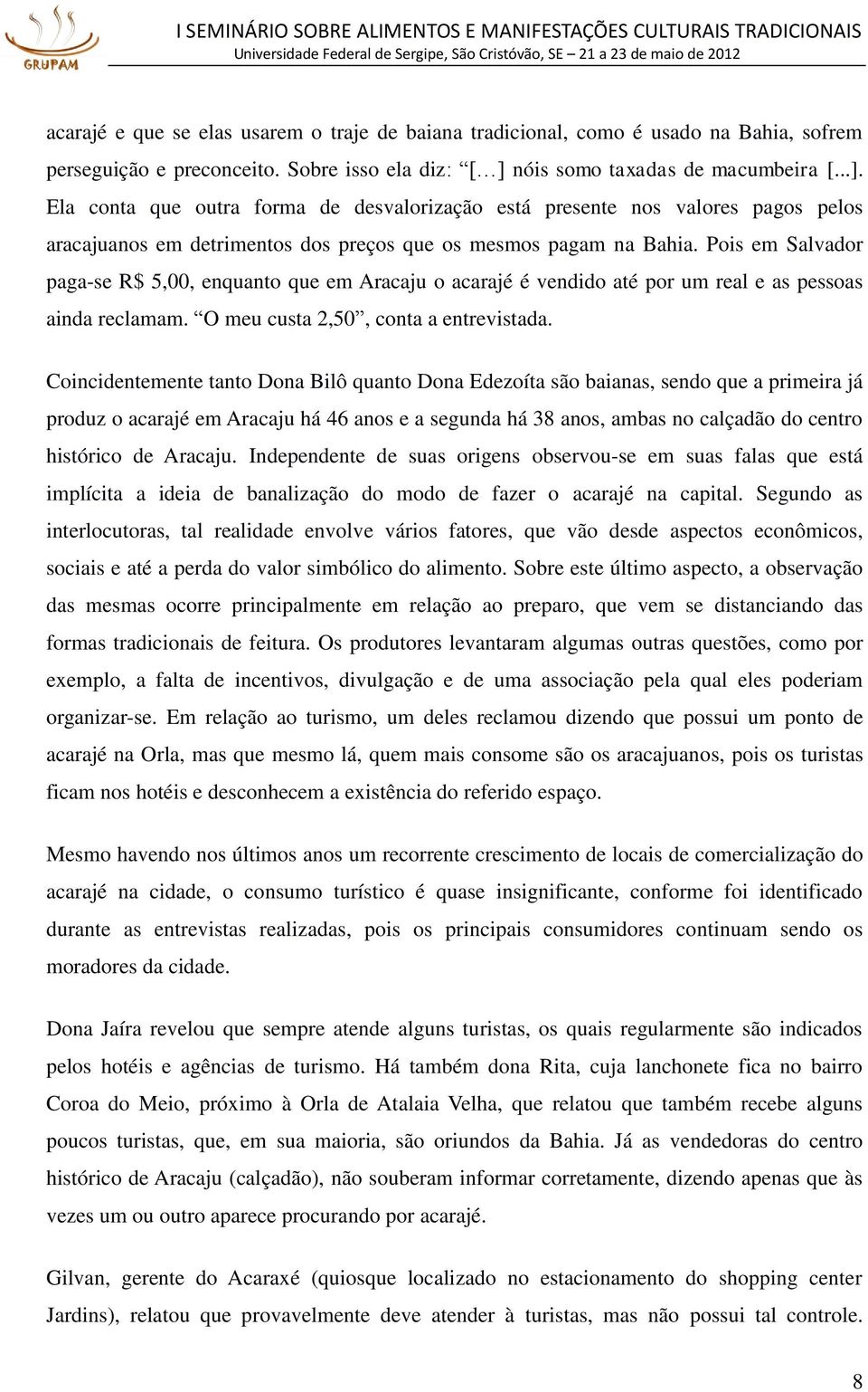 Pois em Salvador paga-se R$ 5,00, enquanto que em Aracaju o acarajé é vendido até por um real e as pessoas ainda reclamam. O meu custa 2,50, conta a entrevistada.