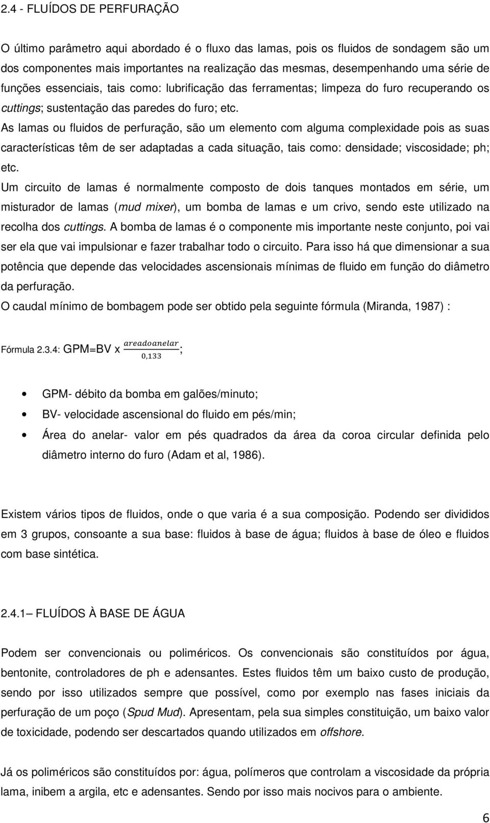 As lamas ou fluidos de perfuração, são um elemento com alguma complexidade pois as suas características têm de ser adaptadas a cada situação, tais como: densidade; viscosidade; ph; etc.