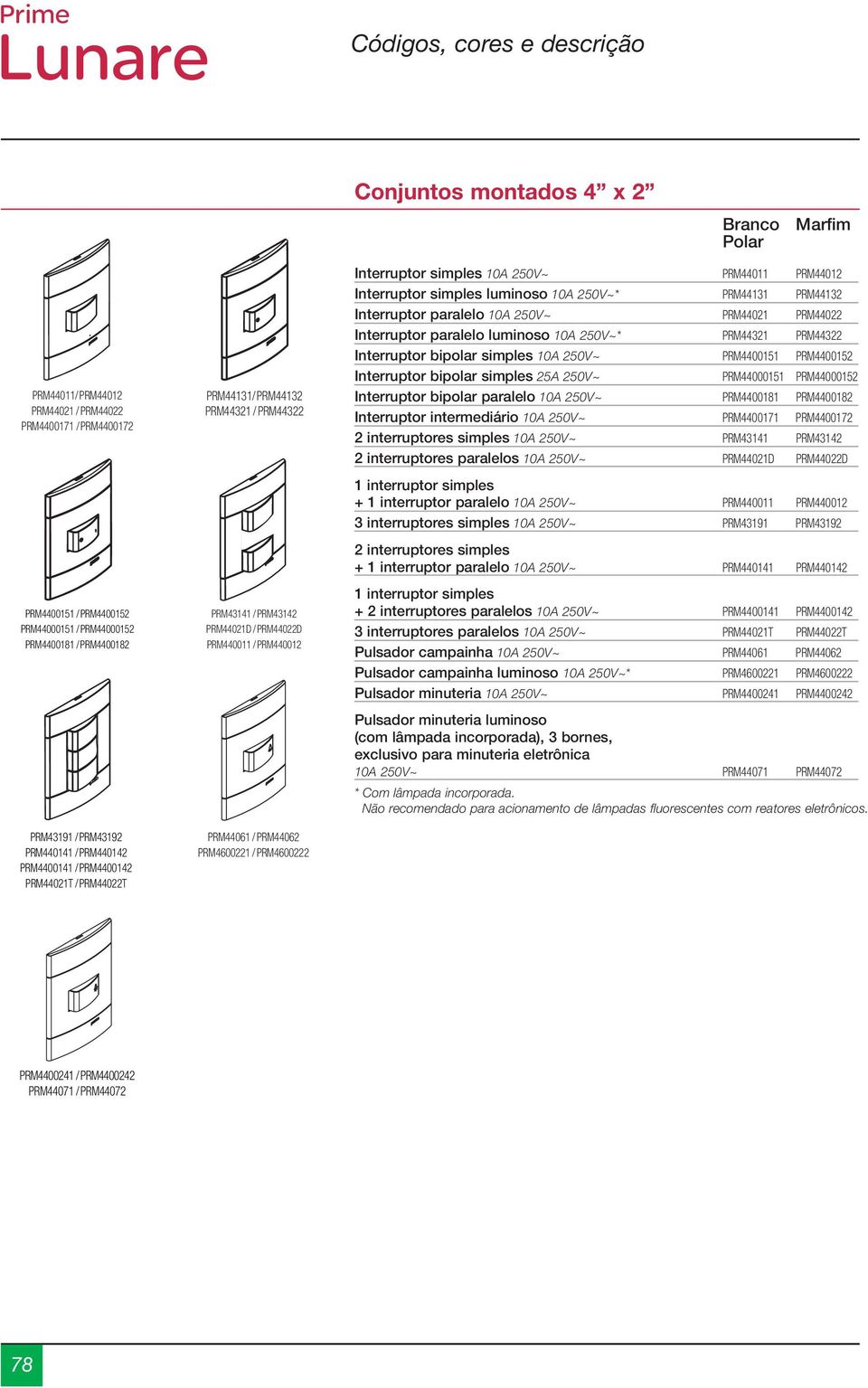 PRM440012 PRM44061 / PRM44062 PRM4600221 / PRM4600222 Interruptor simples 10A 250V~ PRM44011 PRM44012 Interruptor simples luminoso 10A 250V~* PRM44131 PRM44132 Interruptor paralelo 10A 250V~ PRM44021