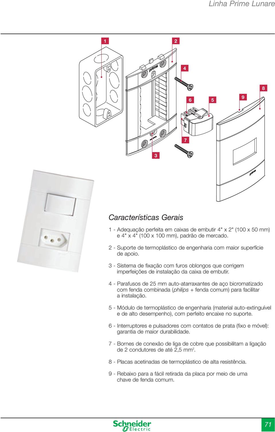 4 - Parafusos de 25 mm auto-atarraxantes de aço bicromatizado com fenda combinada (philips + fenda comum) para facilitar a instalação.