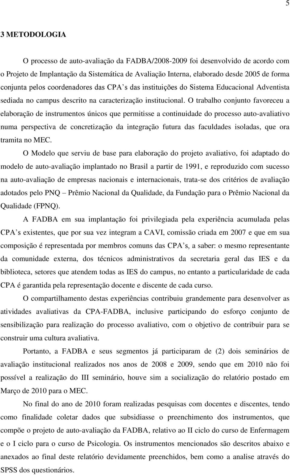 O trabalho conjunto favoreceu a elaboração de instrumentos únicos que permitisse a continuidade do processo auto-avaliativo numa perspectiva de concretização da integração futura das faculdades