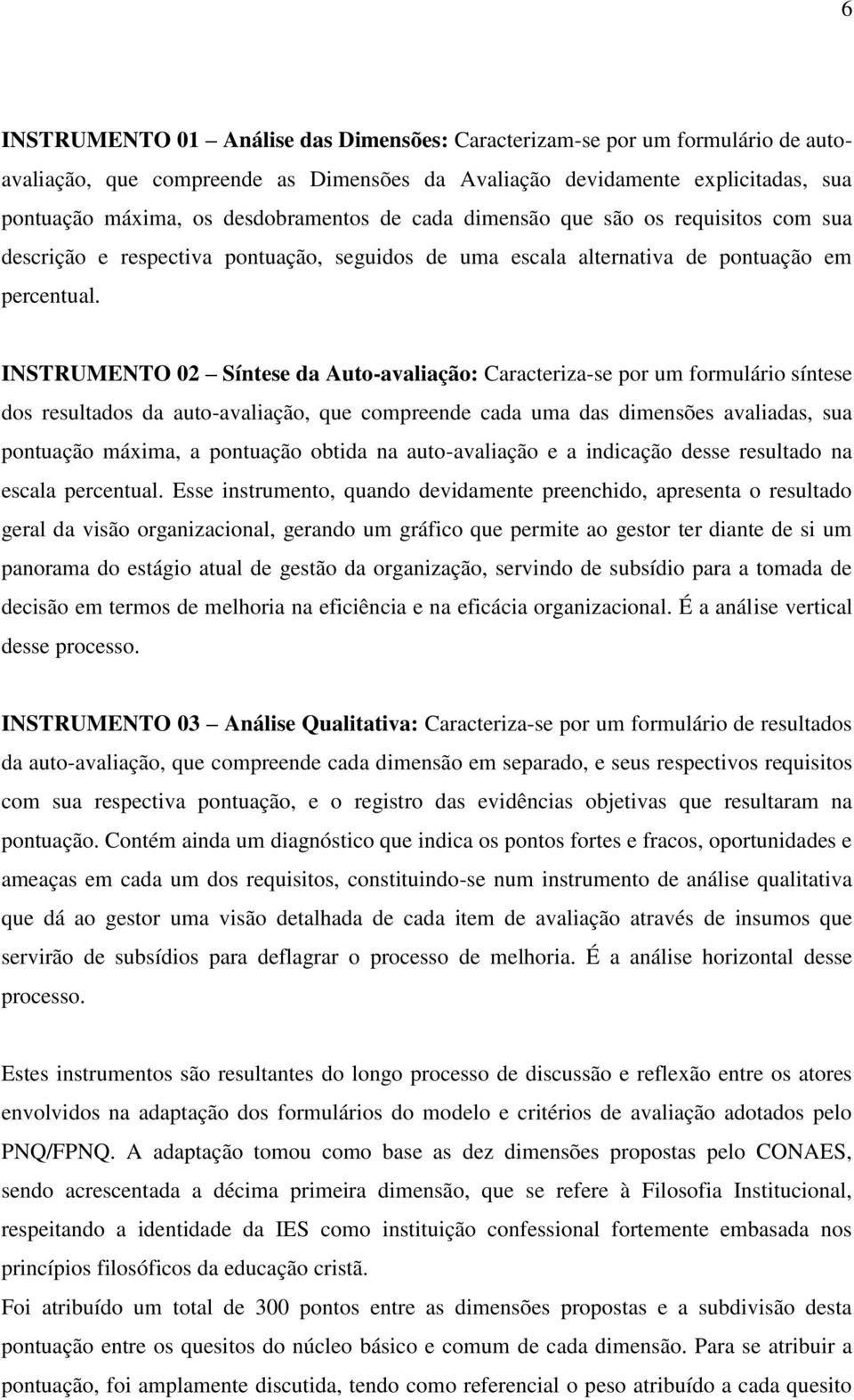 INSTRUMENTO 02 Síntese da Auto-avaliação: Caracteriza-se por um formulário síntese dos resultados da auto-avaliação, que compreende cada uma das dimensões avaliadas, sua pontuação máxima, a pontuação