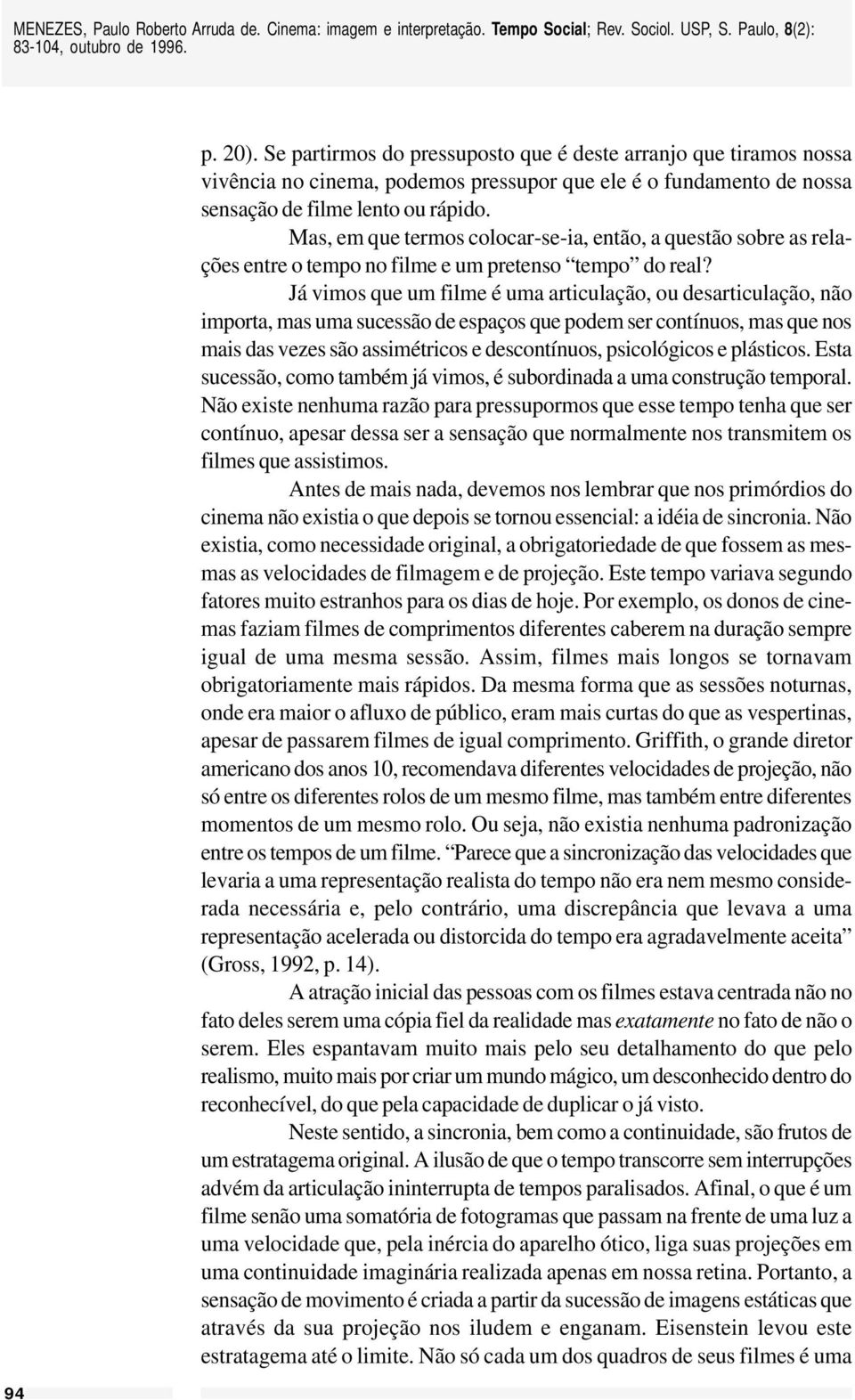 Já vimos que um filme é uma articulação, ou desarticulação, não importa, mas uma sucessão de espaços que podem ser contínuos, mas que nos mais das vezes são assimétricos e descontínuos, psicológicos