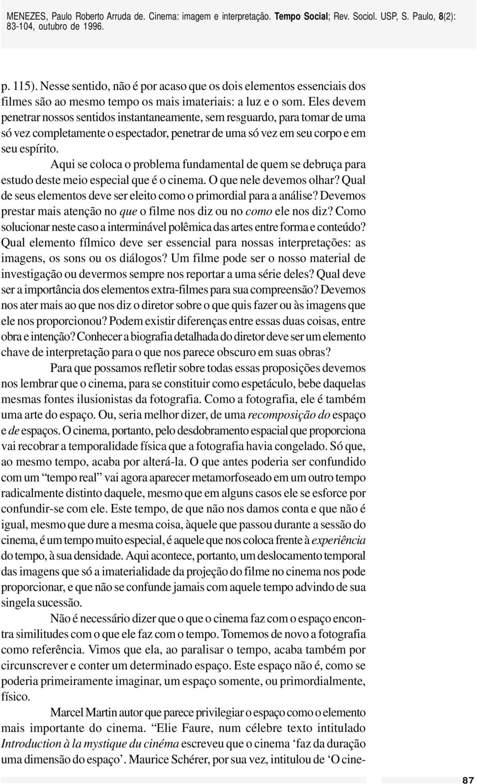 Aqui se coloca o problema fundamental de quem se debruça para estudo deste meio especial que é o cinema. O que nele devemos olhar?