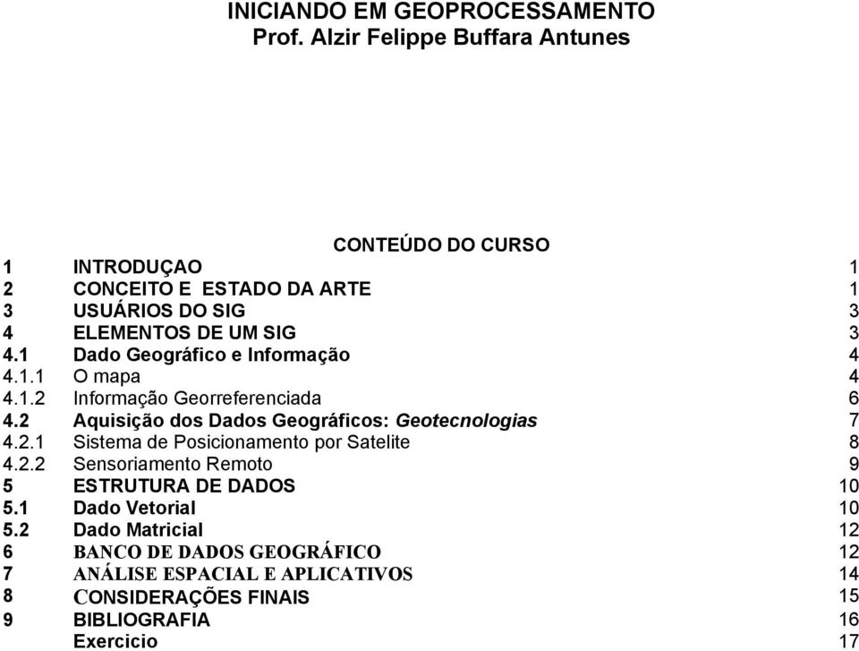 1 Dado Geográfico e Informação 4 4.1.1 O mapa 4 4.1.2 Informação Georreferenciada 6 4.2 Aquisição dos Dados Geográficos: Geotecnologias 7 4.2.1 Sistema de Posicionamento por Satelite 8 4.