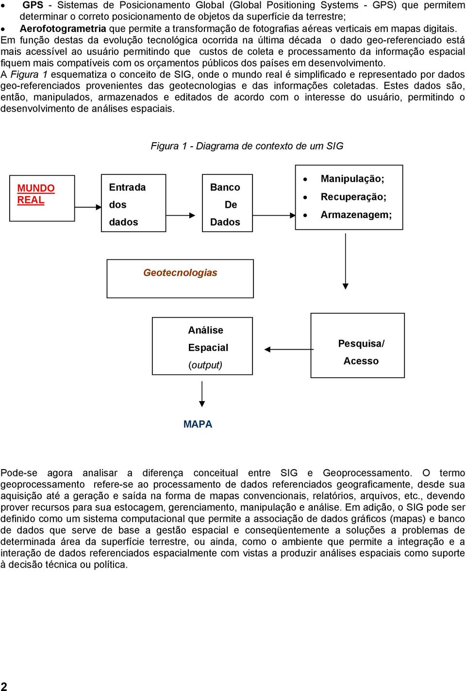 Em função destas da evolução tecnológica ocorrida na última década o dado geo-referenciado está mais acessível ao usuário permitindo que custos de coleta e processamento da informação espacial fiquem