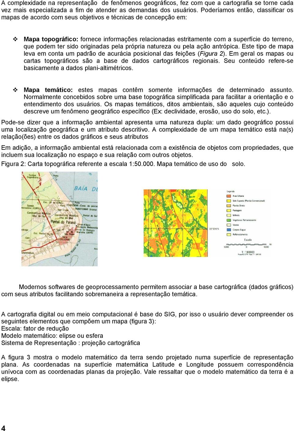 ter sido originadas pela própria natureza ou pela ação antrópica. Este tipo de mapa leva em conta um padrão de acurácia posicional das feições (Figura 2).