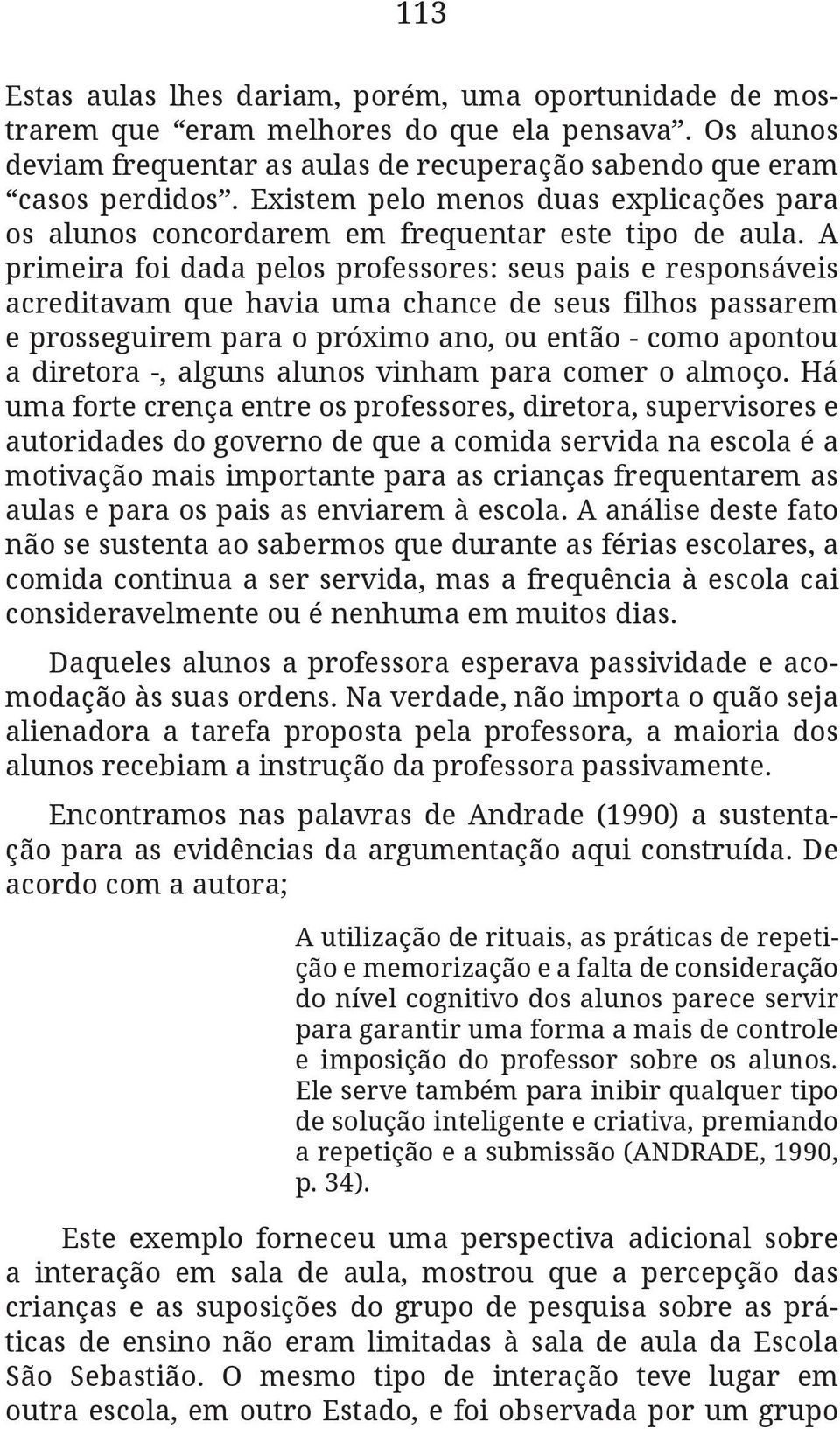 A primeira foi dada pelos professores: seus pais e responsáveis acreditavam que havia uma chance de seus filhos passarem e prosseguirem para o próximo ano, ou então - como apontou a diretora -,