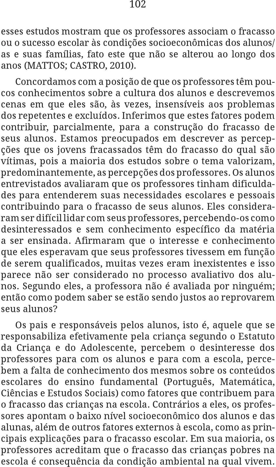 Concordamos com a posição de que os professores têm poucos conhecimentos sobre a cultura dos alunos e descrevemos cenas em que eles são, às vezes, insensíveis aos problemas dos repetentes e excluídos.