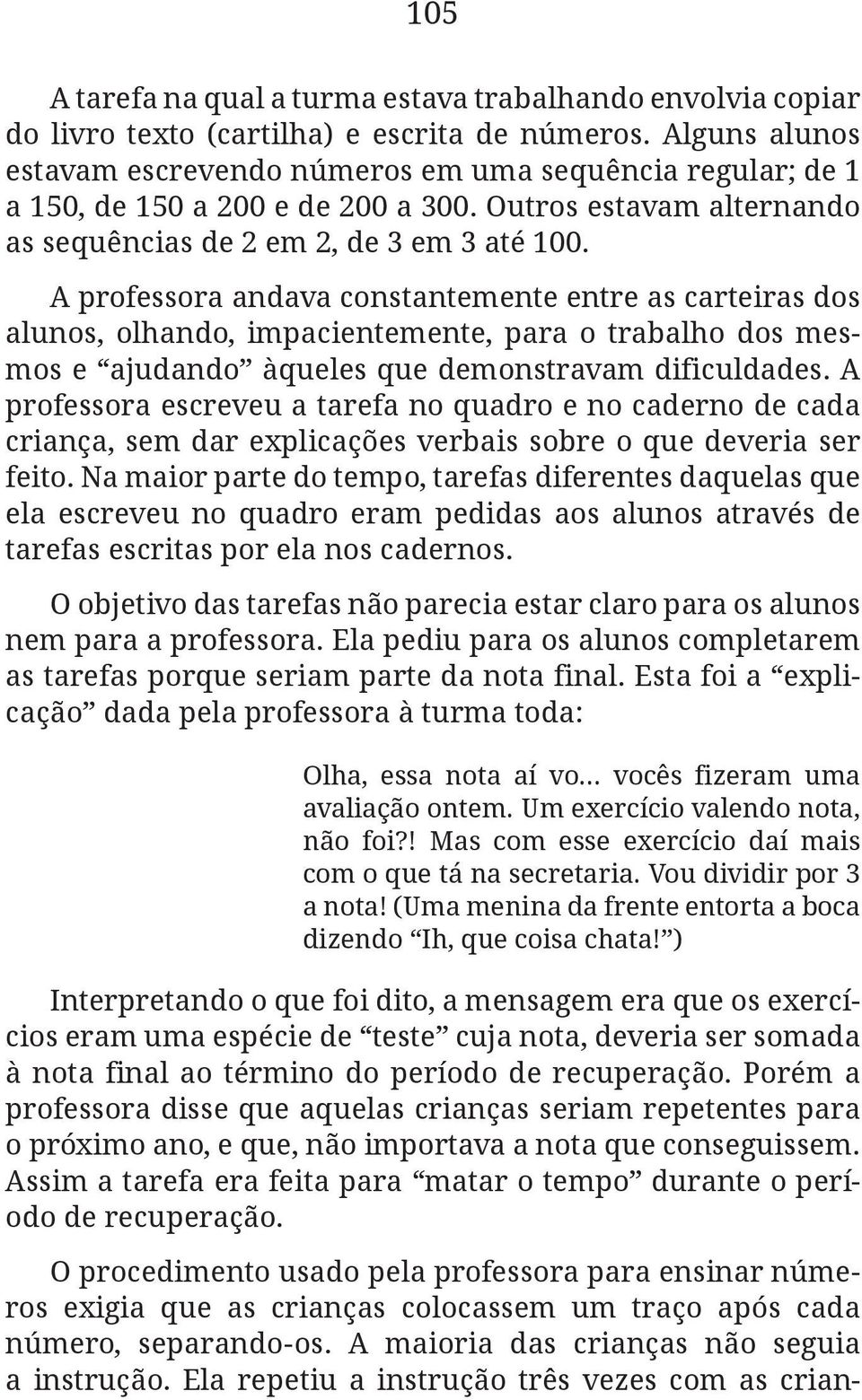 A professora andava constantemente entre as carteiras dos alunos, olhando, impacientemente, para o trabalho dos mesmos e ajudando àqueles que demonstravam dificuldades.