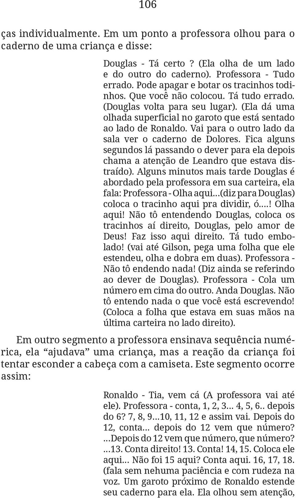 Vai para o outro lado da sala ver o caderno de Dolores. Fica alguns segundos lá passando o dever para ela depois chama a atenção de Leandro que estava distraído).