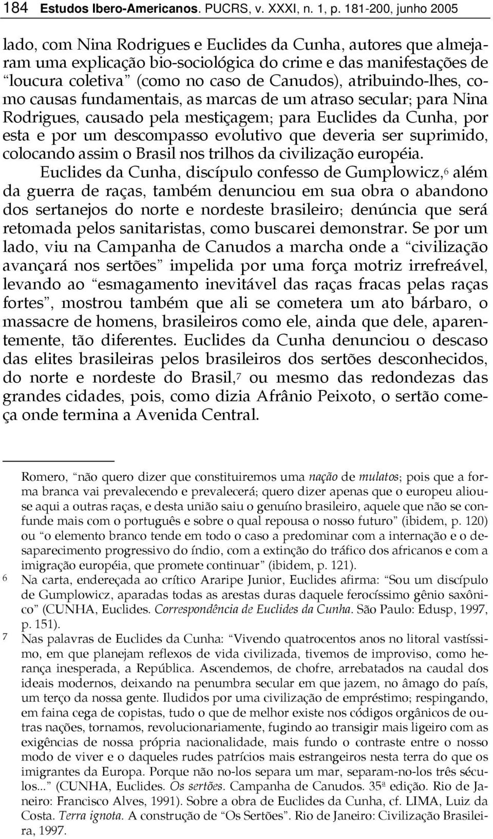 atribuindo-lhes, como causas fundamentais, as marcas de um atraso secular; para Nina Rodrigues, causado pela mestiçagem; para Euclides da Cunha, por esta e por um descompasso evolutivo que deveria