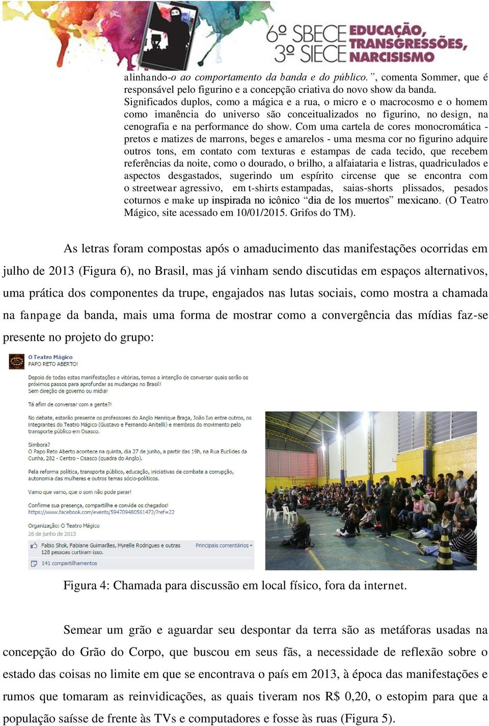 Com uma cartela de cores monocromática - pretos e matizes de marrons, beges e amarelos - uma mesma cor no figurino adquire outros tons, em contato com texturas e estampas de cada tecido, que recebem