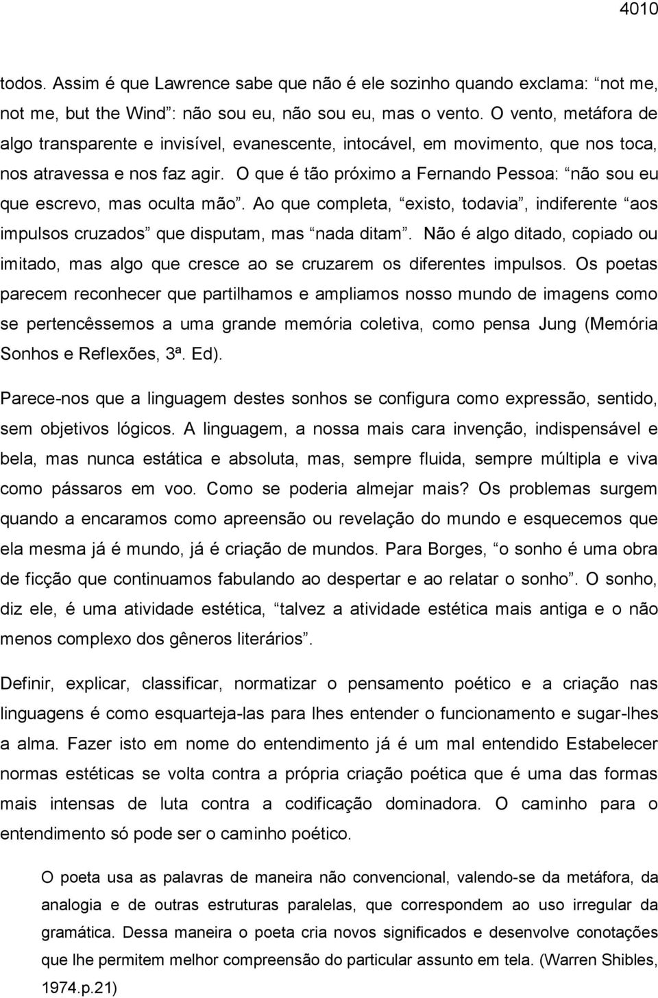 O que é tão próximo a Fernando Pessoa: não sou eu que escrevo, mas oculta mão. Ao que completa, existo, todavia, indiferente aos impulsos cruzados que disputam, mas nada ditam.