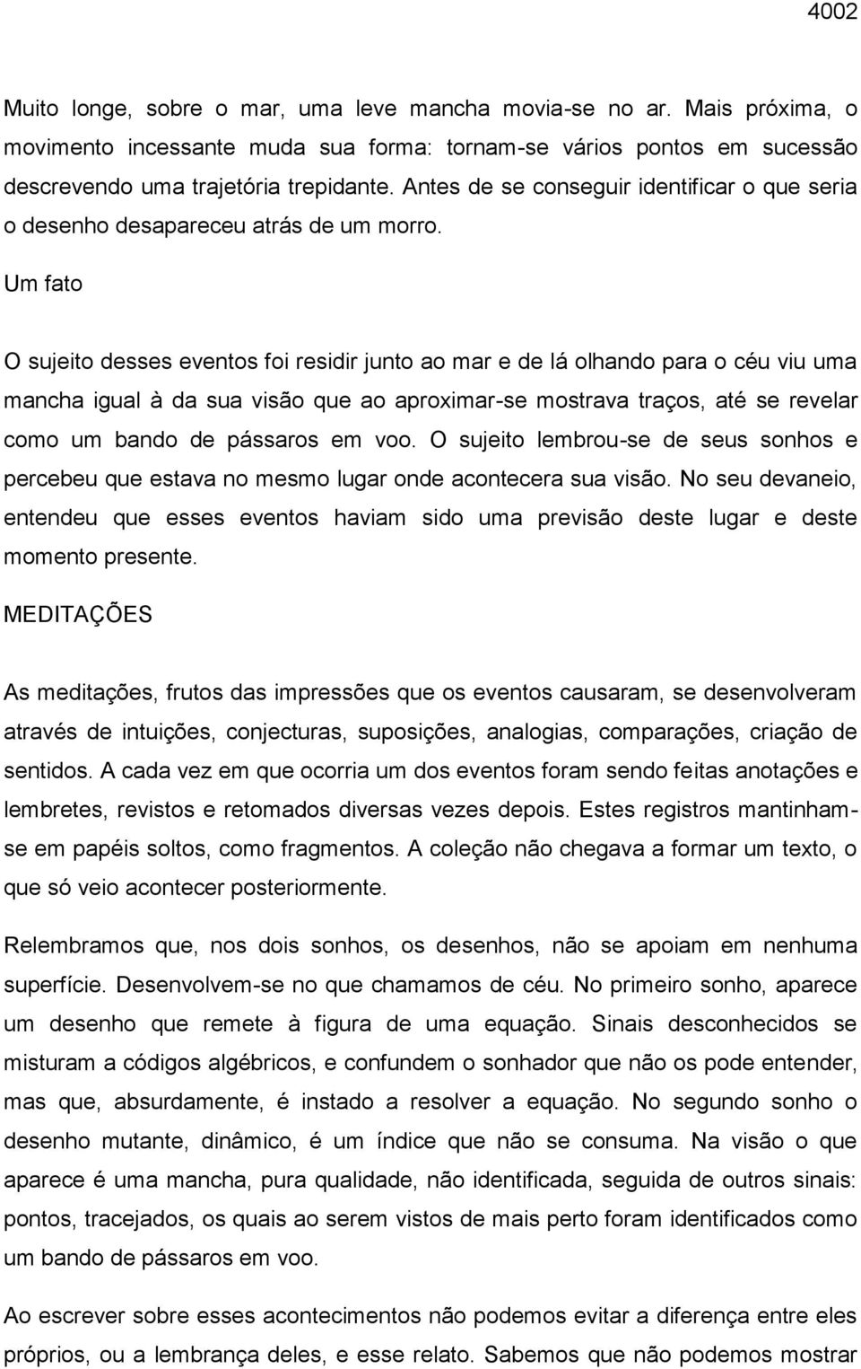 Um fato O sujeito desses eventos foi residir junto ao mar e de lá olhando para o céu viu uma mancha igual à da sua visão que ao aproximar-se mostrava traços, até se revelar como um bando de pássaros