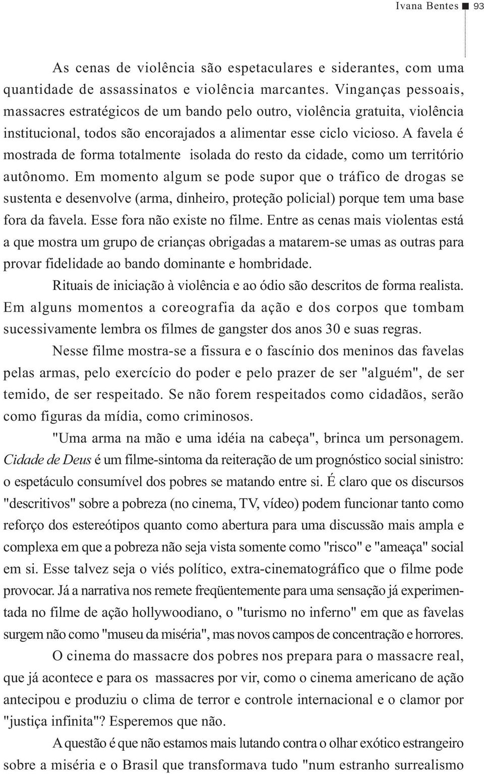 A favela é mostrada de forma totalmente isolada do resto da cidade, como um território autônomo.