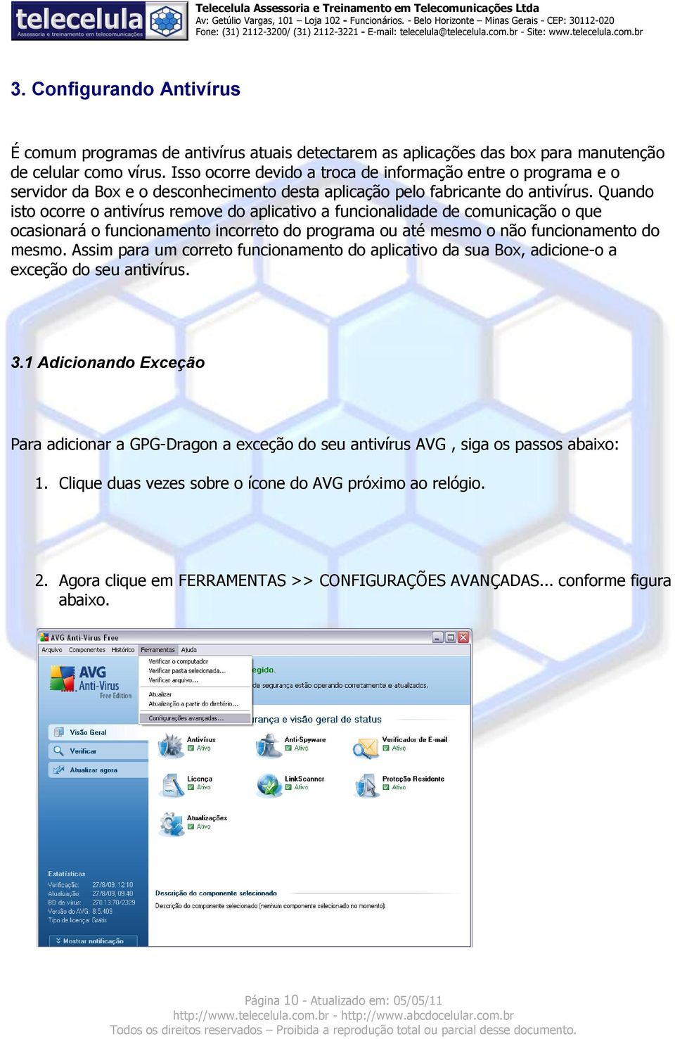 Quando isto ocorre o antivírus remove do aplicativo a funcionalidade de comunicação o que ocasionará o funcionamento incorreto do programa ou até mesmo o não funcionamento do mesmo.