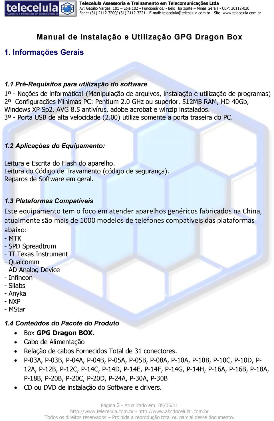 5 antivírus, adobe acrobat e winzip instalados. 3º - Porta USB de alta velocidade (2.00) utilize somente a porta traseira do PC. 1.2 Aplicações do Equipamento: Leitura e Escrita do Flash do aparelho.