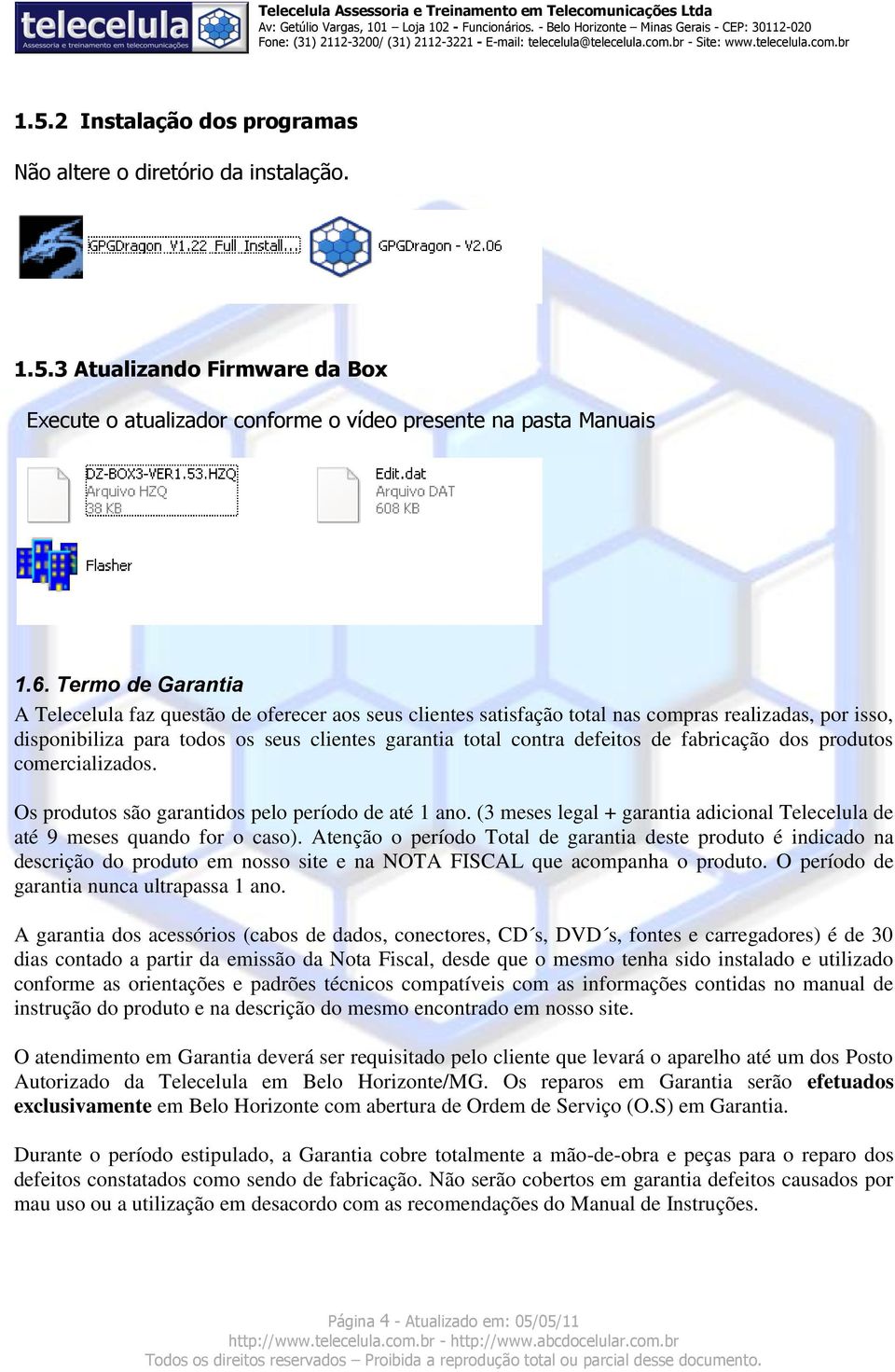 fabricação dos produtos comercializados. Os produtos são garantidos pelo período de até 1 ano. (3 meses legal + garantia adicional Telecelula de até 9 meses quando for o caso).