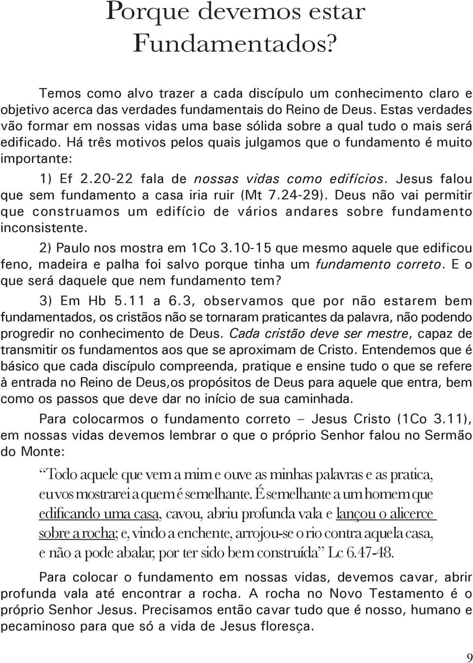 20-22 fala de nossas vidas como edifícios. Jesus falou que sem fundamento a casa iria ruir (Mt 7.24-29).