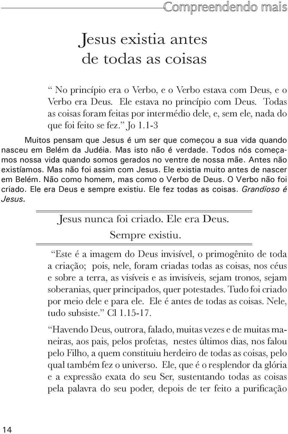 Mas isto não é verdade. Todos nós começamos nossa vida quando somos gerados no ventre de nossa mãe. Antes não existíamos. Mas não foi assim com Jesus. Ele existia muito antes de nascer em Belém.