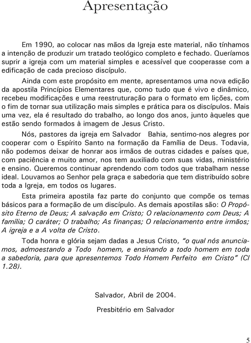 Ainda com este propósito em mente, apresentamos uma nova edição da apostila Princípios Elementares que, como tudo que é vivo e dinâmico, recebeu modificações e uma reestruturação para o formato em